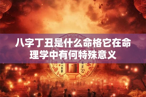 详细阅读:八字丁丑是什么命格它在命理学中有何特殊意义 八字丁丑是什么命格它在命理学中有何特殊意义