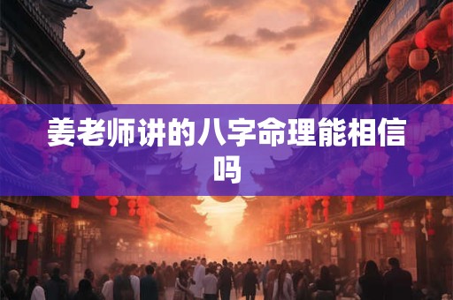 姜老师讲的八字命理能相信吗