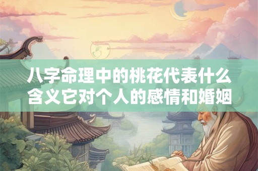 八字命理中的桃花代表什么含义它对个人的感情和婚姻有何影响
