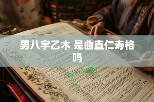 男八字乙木 是曲直仁寿格吗