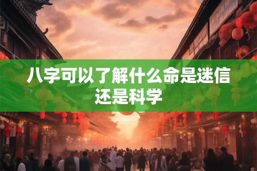 八字可以了解什么命是迷信还是科学