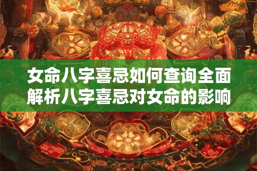女命八字喜忌如何查询全面解析八字喜忌对女命的影响