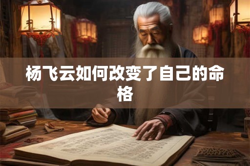 杨飞云如何改变了自己的命格