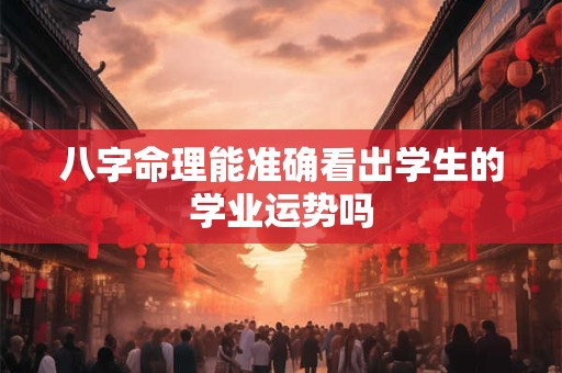 八字命理能准确看出学生的学业运势吗