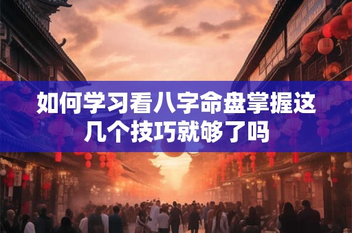 如何学习看八字命盘掌握这几个技巧就够了吗