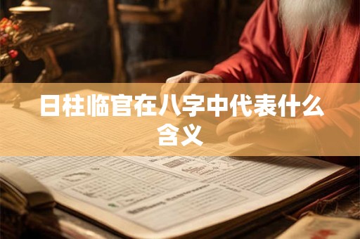 日柱临官在八字中代表什么含义