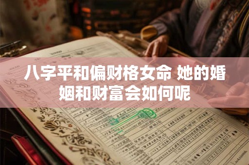 八字平和偏财格女命 她的婚姻和财富会如何呢