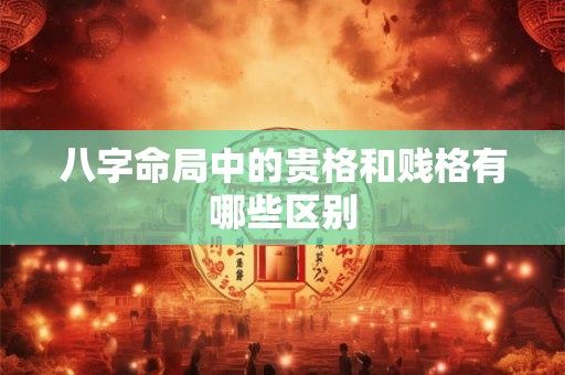 八字命局中的贵格和贱格有哪些区别