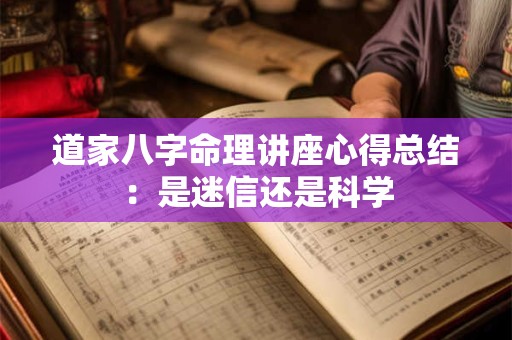 道家八字命理讲座心得总结：是迷信还是科学