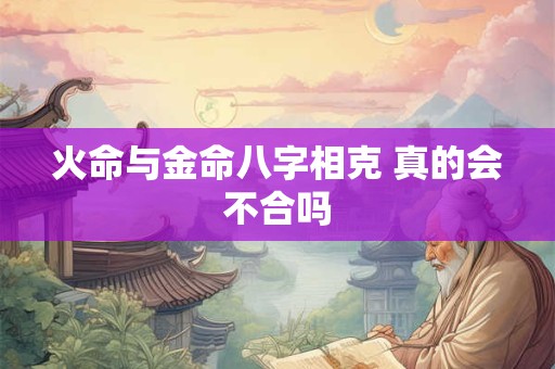 火命与金命八字相克 真的会不合吗