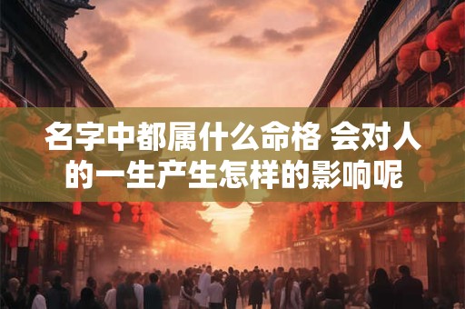 名字中都属什么命格 会对人的一生产生怎样的影响呢