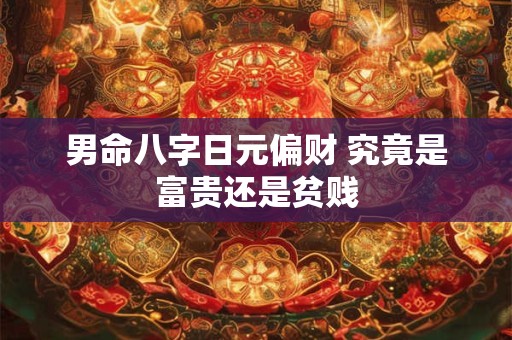 男命八字日元偏财 究竟是富贵还是贫贱