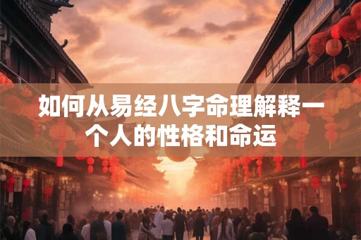 如何从易经八字命理解释一个人的性格和命运