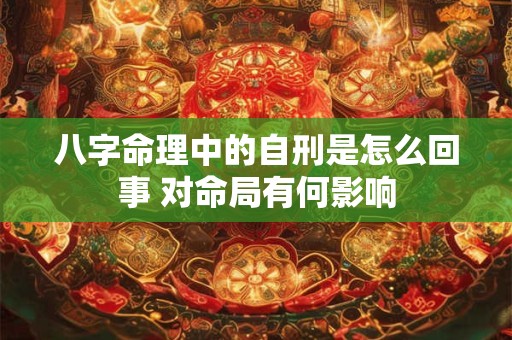八字命理中的自刑是怎么回事 对命局有何影响