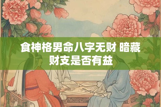 食神格男命八字无财 暗藏财支是否有益