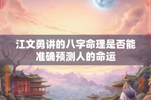江文勇讲的八字命理是否能准确预测人的命运
