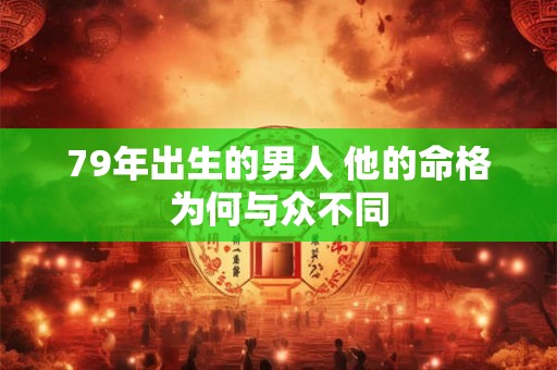 79年出生的男人 他的命格为何与众不同