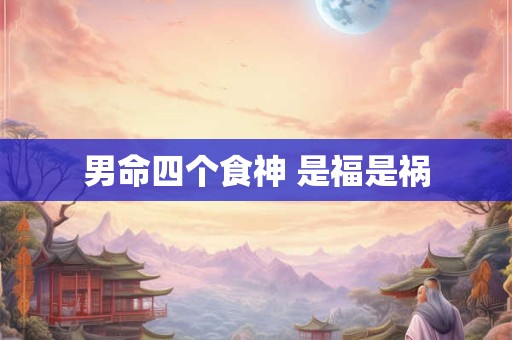 男命四个食神 是福是祸