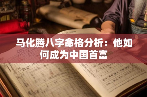 马化腾八字命格分析：他如何成为中国首富