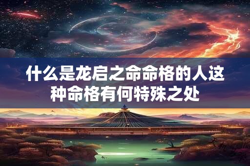 什么是龙启之命命格的人这种命格有何特殊之处