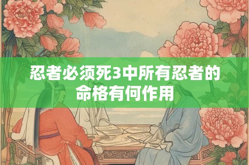 忍者必须死3中所有忍者的命格有何作用