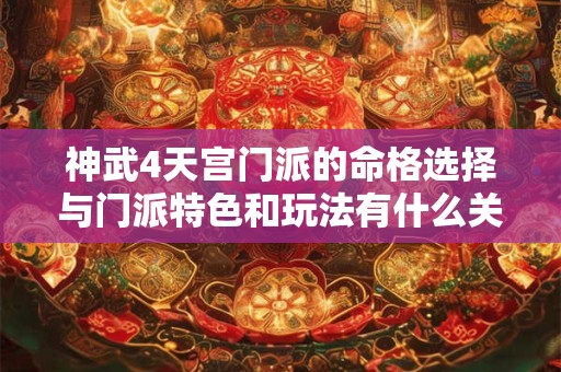 神武4天宫门派的命格选择与门派特色和玩法有什么关系