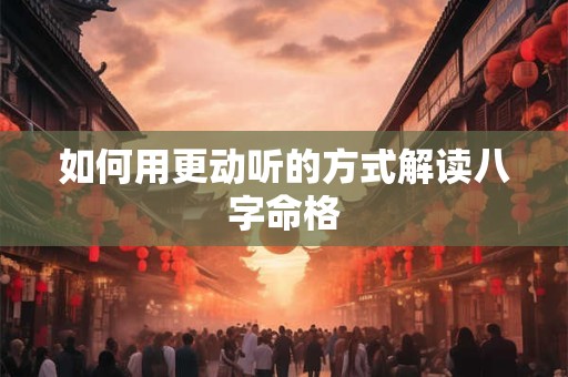 如何用更动听的方式解读八字命格