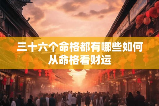 三十六个命格都有哪些如何从命格看财运
