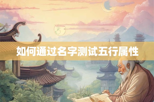 如何通过名字测试五行属性 如何通过名字测试五行属性