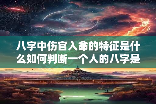 八字中伤官入命的特征是什么如何判断一个人的八字是否伤官入命 八字中伤官入命的特征是什么如何判断一个人的八字是否伤官入命