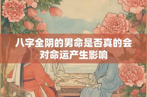 八字全阴的男命是否真的会对命运产生影响