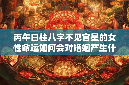 丙午日柱八字不见官星的女性命运如何会对婚姻产生什么影响