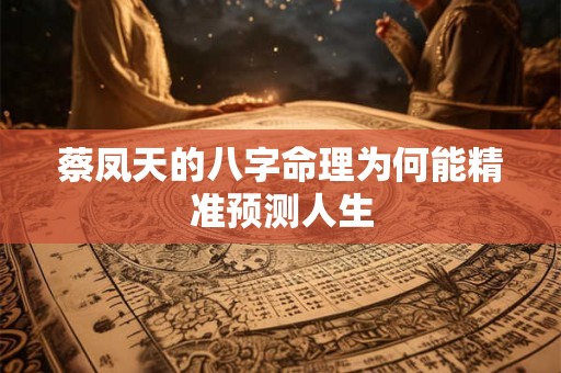 蔡凤天的八字命理为何能精准预测人生
