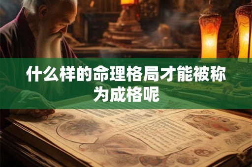 详细阅读:什么样的命理格局才能被称为成格呢 什么样的命理格局才能被称为成格呢