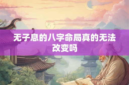 无子息的八字命局真的无法改变吗