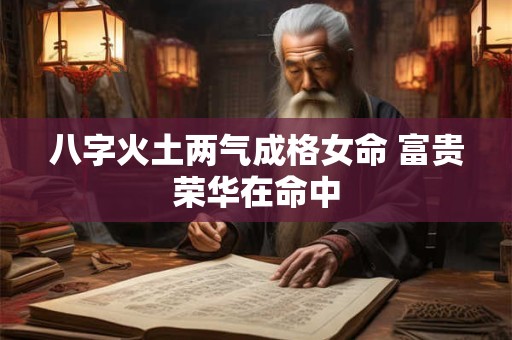八字火土两气成格女命 富贵荣华在命中