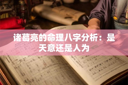 详细阅读:诸葛亮的命理八字分析:是天意还是人为 诸葛亮的命理八字分析:是天意还是人为