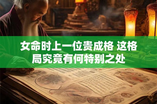 女命时上一位贵成格 这格局究竟有何特别之处
