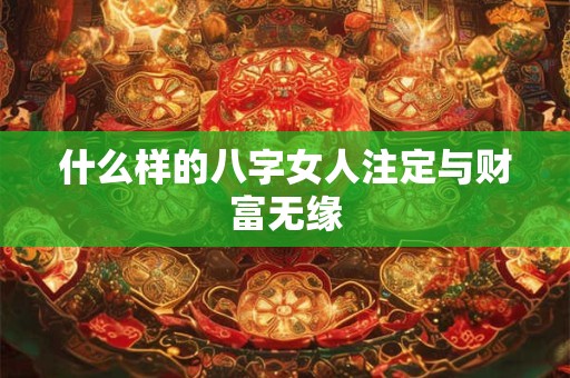 什么样的八字女人注定与财富无缘
