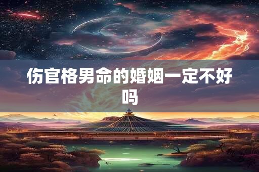 伤官格男命的婚姻一定不好吗