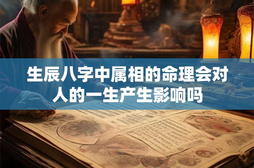 生辰八字中属相的命理会对人的一生产生影响吗