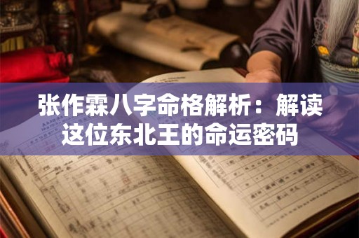 张作霖八字命格解析：解读这位东北王的命运密码
