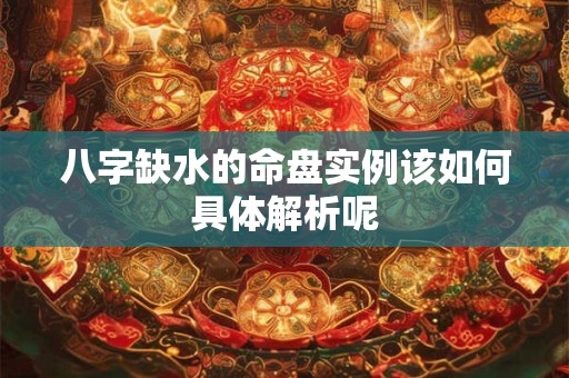 八字缺水的命盘实例该如何具体解析呢