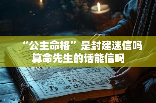 “公主命格”是封建迷信吗算命先生的话能信吗