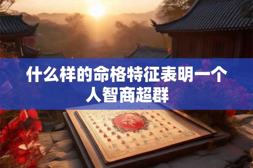 什么样的命格特征表明一个人智商超群