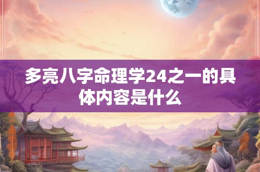 多亮八字命理学24之一的具体内容是什么