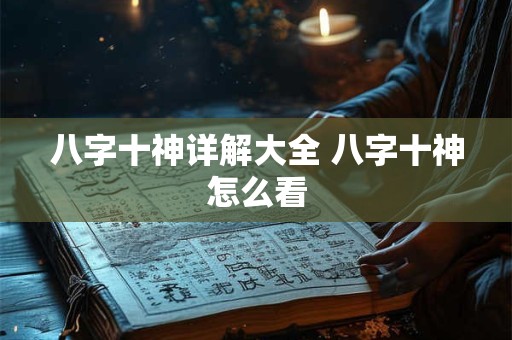 八字十神详解大全 八字十神怎么看