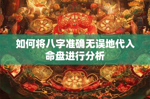 如何将八字准确无误地代入命盘进行分析