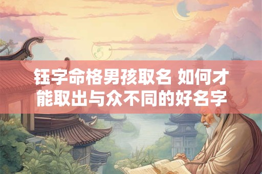 钰字命格男孩取名 如何才能取出与众不同的好名字