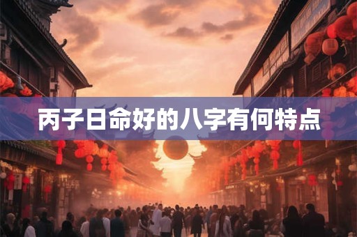 丙子日命好的八字有何特点